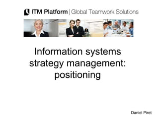 Information systems
strategy management:
      positioning


                       Daniel Piret
 