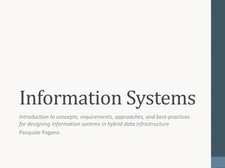 Information Systems
Introduction to concepts, requirements, approaches, and best-practices
for designing Information systems in hybrid data infrastructure
Pasquale Pagano
 