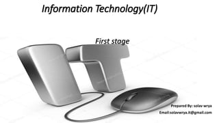 Information Technology(IT)
First stage
Prepared By: solav wrya
Email:solavwrya.it@gmail.com
 