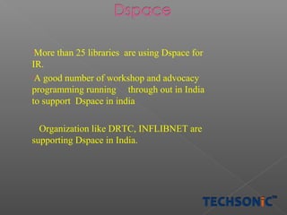 More than 25 libraries are using Dspace for
IR.
•A good number of workshop and advocacy
programming running through out in India
to support Dspace in india
•

Organization like DRTC, INFLIBNET are
supporting Dspace in India.

 
