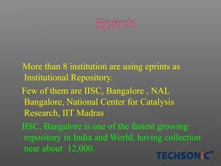 More than 8 institution are using eprints as
Institutional Repository.
Few of them are IISC, Bangalore , NAL
Bangalore, National Center for Catalysis
Research, IIT Madras
IISC, Bangalore is one of the fastest growing
repository in India and World, having collection
near about 12,000.

 