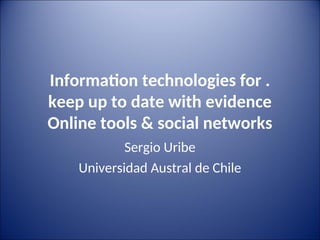 Informatonn echnologiesnforn.
keepnupn onda enwi hnevidence
Onlinen oolsn&nsocialnne works
Sergio Uribe
Universidad Austral de Chile
 