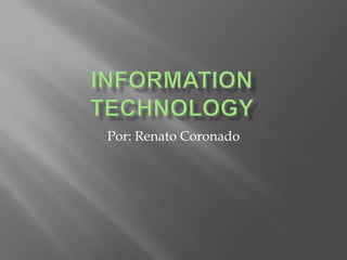 INFORMATION TECHNOLOGY Por: Renato Coronado 