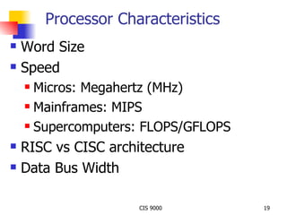 Processor Characteristics Word Size Speed Micros: Megahertz (MHz) Mainframes: MIPS Supercomputers: FLOPS/GFLOPS RISC vs CISC architecture Data Bus Width 