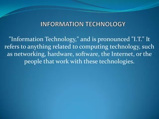 "Information Technology," and is pronounced "I.T." It
refers to anything related to computing technology, such
 as network...