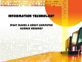 Information Technology

What makes a great Computer
      Science Resume?
 