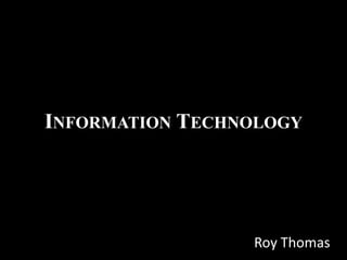 INFORMATION TECHNOLOGY
Roy Thomas
 