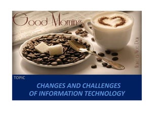 TOPIC 
CHANGES AND CHALLENGES 
OF INFORMATION TECHNOLOGY 
 