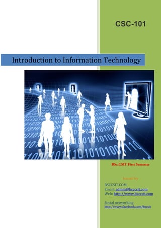 CSC-101
Issued by
BSCCSIT.COM
Email: admin@bsccsit.com
Web: http://www.bsccsit.com
Social networking
http://www.facebook.com/bscsit
Introduction to Information Technology
 