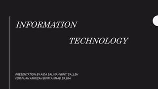 INFORMATION
TECHNOLOGY
PRESENTATION BY AIDA SALIHAH BINTI SALLEH
FOR PUAN AMRIZAH BINTI AHMAD BASRA
 