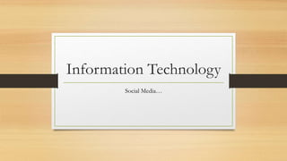 Information Technology
Social Media…
 