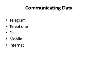 Communicating Data
• Telegram
• Telephone
• Fax
• Mobile
• Internet
 