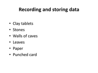 Recording and storing data
• Clay tablets
• Stones
• Walls of caves
• Leaves
• Paper
• Punched card
 