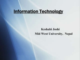 Information Technology
Keshabi Joshi
Mid West University, Nepal
 