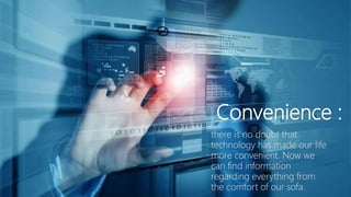 Convenience :
there is no doubt that
technology has made our life
more convenient. Now we
can find information
regarding everything from
the comfort of our sofa.
 