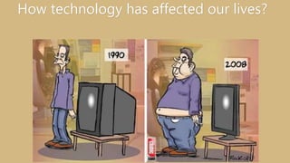 How technology has affected our lives?
 
