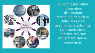encompasses other
information
distribution
technologies such as
television and
telephones, electronics,
semiconductors,
internet, telecom
equipment, and e-
commerce.
 