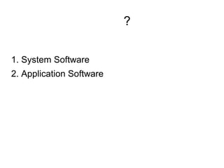 මමමමමමමමමමමමමමමමමමම?
1. System Software
2. Application Software
 