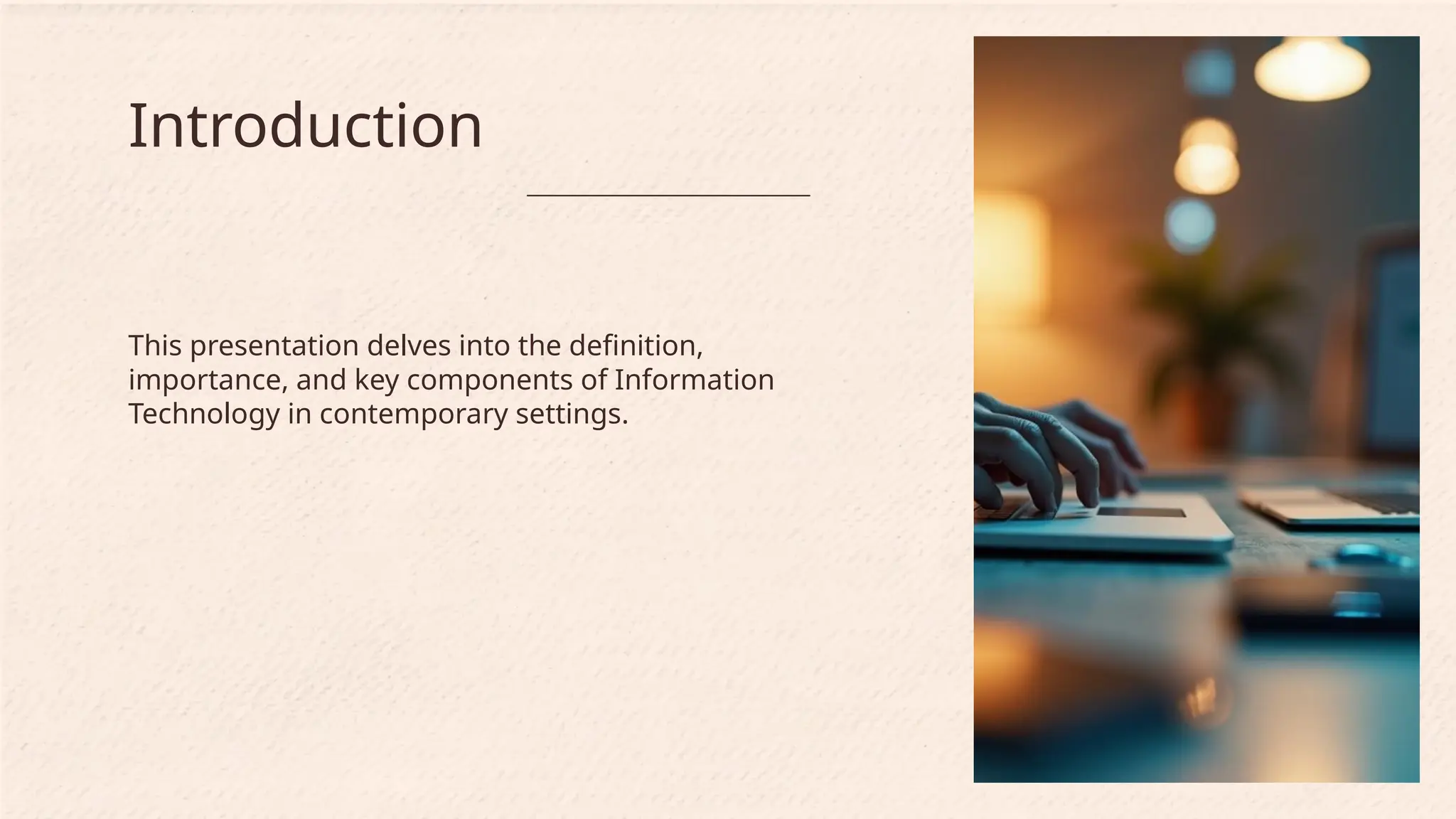 This presentation delves into the definition,
importance, and key components of Information
Technology in contemporary settings.
Introduction
 