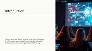 Introduction
This presentation delves into the essential components
of information technology, focusing on infrastructure
and security to enhance organizational efficiency.
 