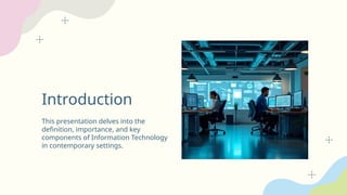 Introduction
This presentation delves into the
definition, importance, and key
components of Information Technology
in contemporary settings.
 