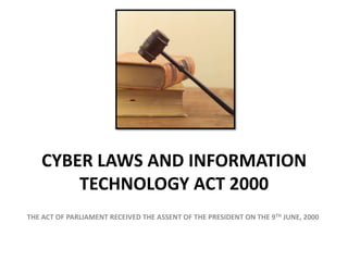 CYBER LAWS AND INFORMATION
        TECHNOLOGY ACT 2000
THE ACT OF PARLIAMENT RECEIVED THE ASSENT OF THE PRESIDENT ON THE 9TH JUNE, 2000
 