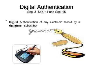 Digital Authentication Sec. 3  Sec. 14 and Sec. 15 Digital   Authentication of any electronic record by a    signature  subscriber  