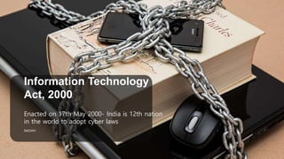 Information Technology
Act, 2000
Enacted on 17th May 2000- India is 12th nation
in the world to adopt cyber laws
SACHIV
 