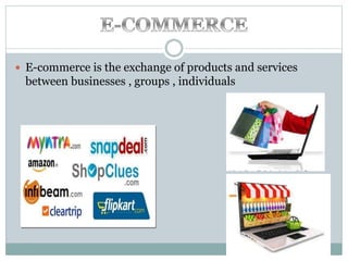  E-commerce is the exchange of products and services
between businesses , groups , individuals
 