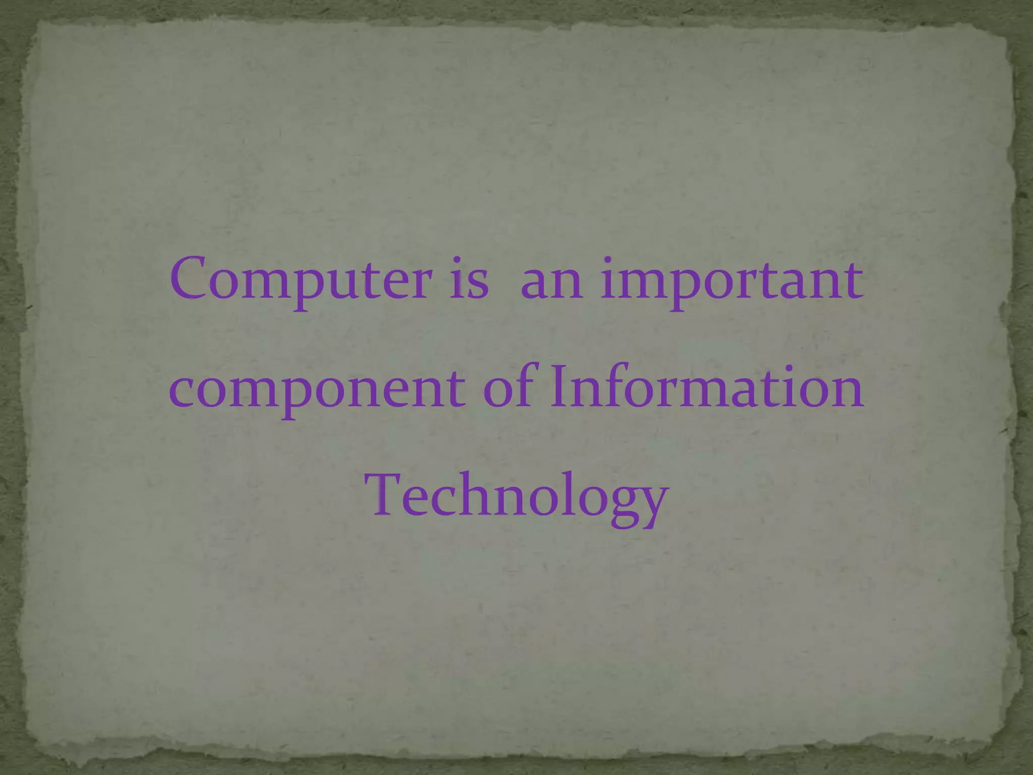 Computer is an important
component of Information
Technology
 