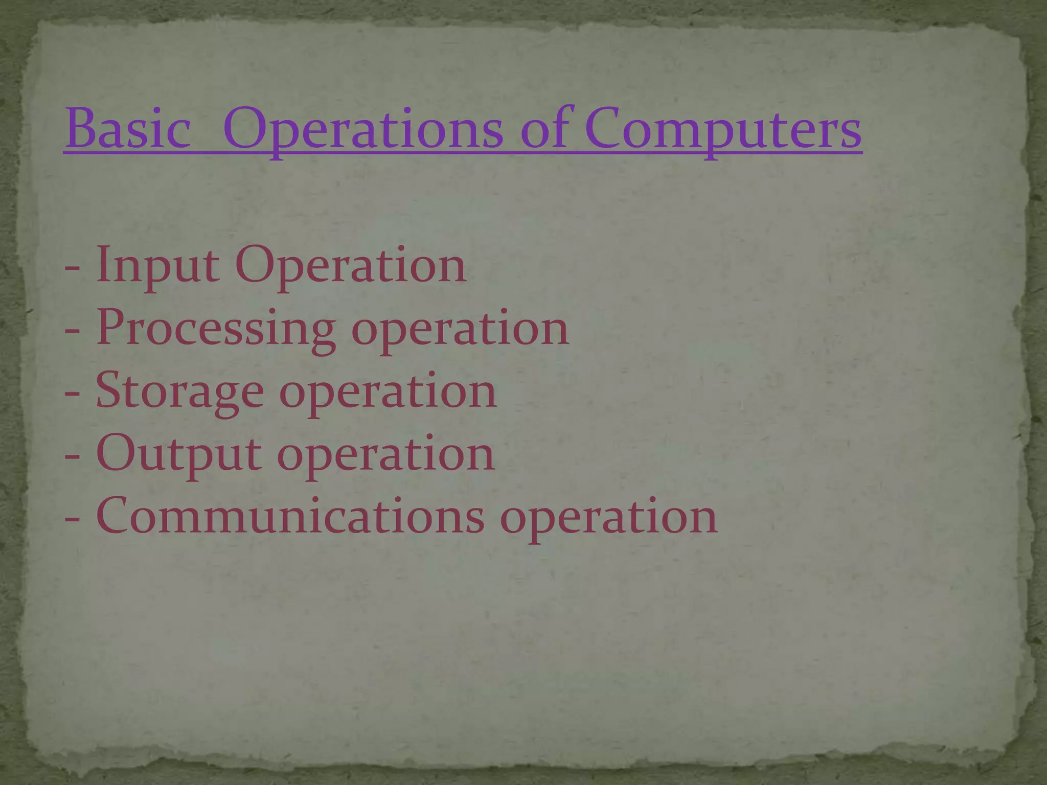 Basic Operations of Computers
- Input Operation
- Processing operation
- Storage operation
- Output operation
- Communications operation
 