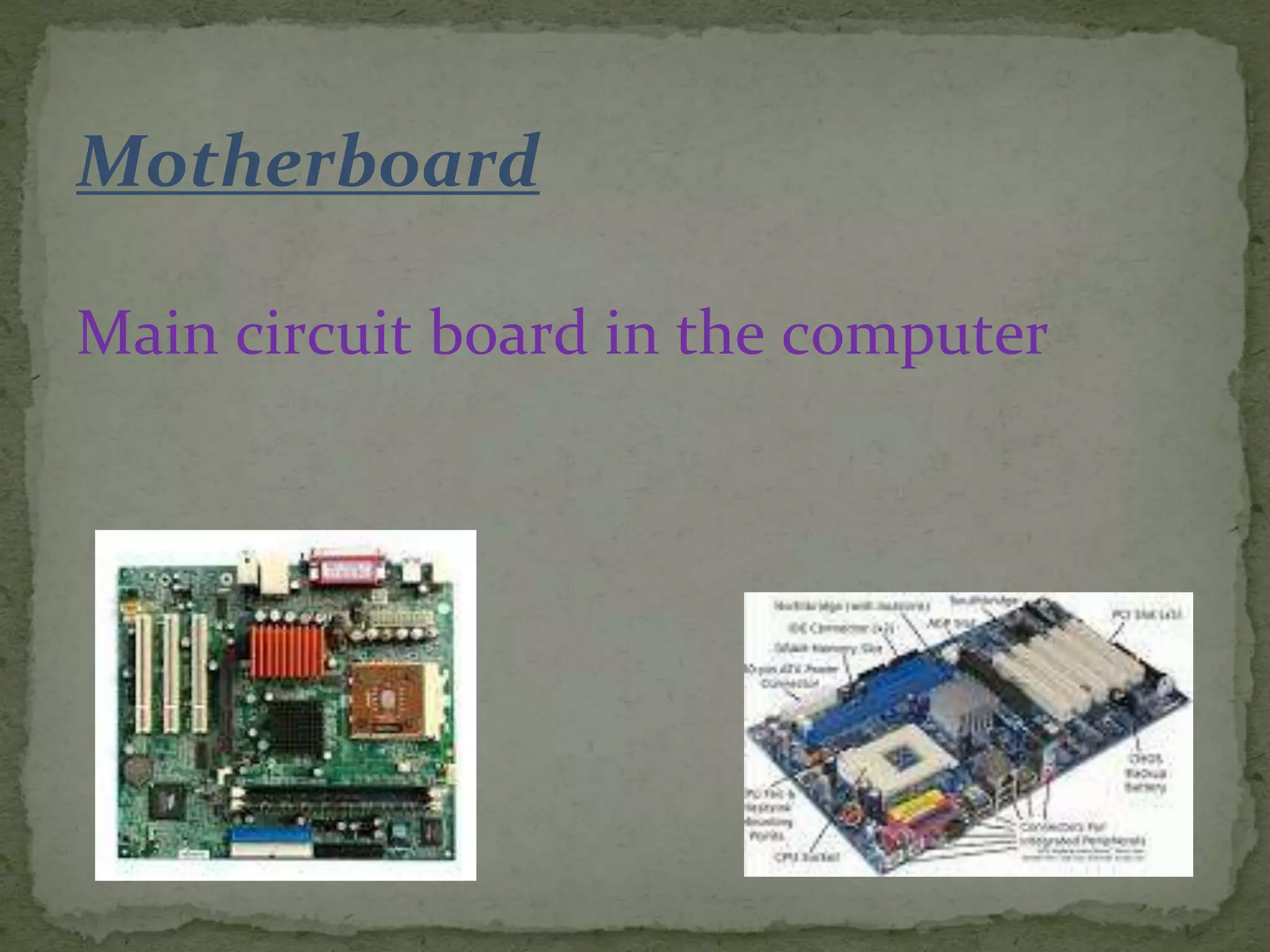 Motherboard
Main circuit board in the computer
 