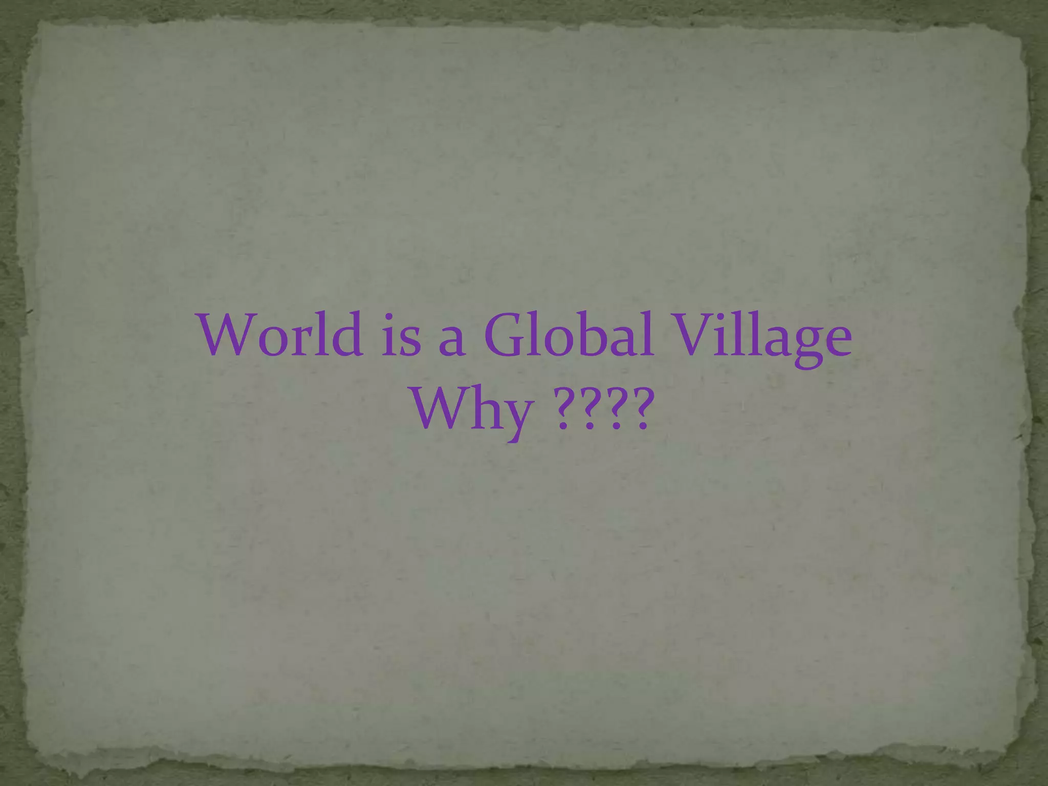 World is a Global Village
Why ????
 