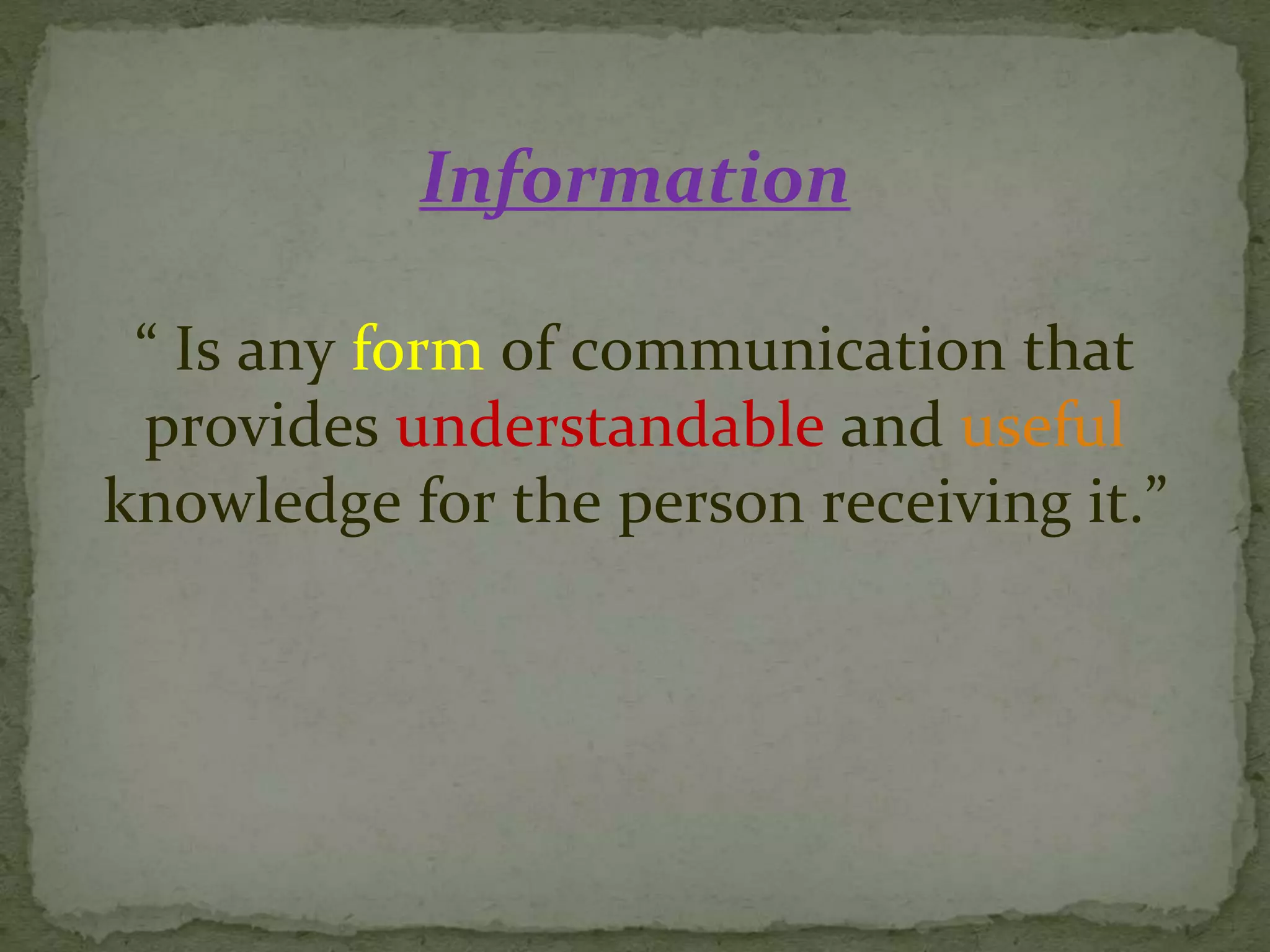 Information
“ Is any form of communication that
provides understandable and useful
knowledge for the person receiving it.”
 