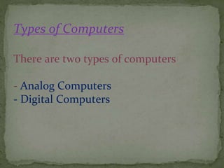 Types of Computers
There are two types of computers
- Analog Computers
- Digital Computers
 