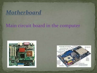 Motherboard
Main circuit board in the computer
 