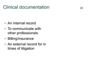 Clinical documentation
 An internal record
 To communicate with
other professionals
 Billing/insurance
 An external record for in
times of litigation
18
 