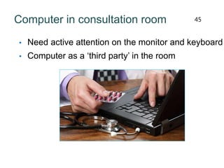 Computer in consultation room
• Need active attention on the monitor and keyboard
• Computer as a ‘third party’ in the room
45
 