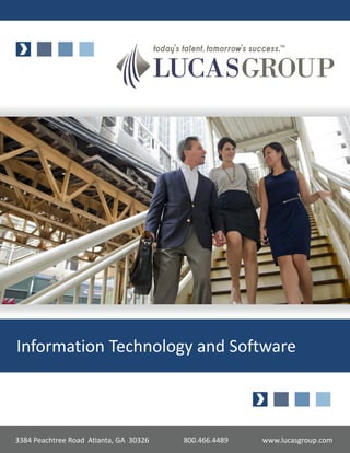 Information Technology and Software



3384 Peachtree Road Atlanta, GA 30326   800.466.4489   www.lucasgroup.com
 