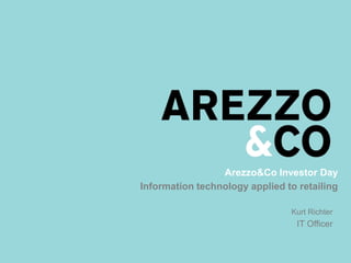 Arezzo&Co Investor Day
Information technology applied to retailing
Kurt Richter
IT Officer
 