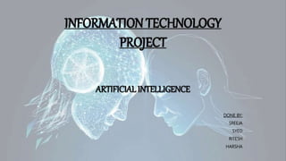INFORMATION TECHNOLOGY
PROJECT
ARTIFICIAL INTELLIGENCE
DONE BY:
SREEJA
SYED
RITESH
HARSHA
 