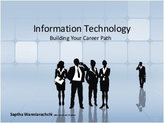 Information Technology
Building Your Career Path
Saptha Wanniarachchi MBCS,MCSE,MCITP,MCSA
 