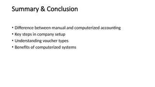 Summary & Conclusion
• Difference between manual and computerized accounting
• Key steps in company setup
• Understanding voucher types
• Benefits of computerized systems
 
