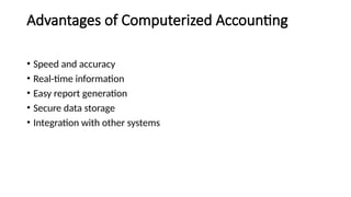 Advantages of Computerized Accounting
• Speed and accuracy
• Real-time information
• Easy report generation
• Secure data storage
• Integration with other systems
 