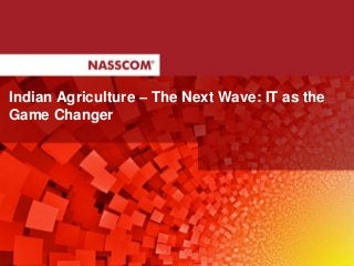 Indian Agriculture – The Next Wave: IT as the
Game Changer
 