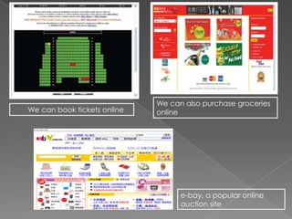 We can book tickets online
We can also purchase groceries
online
e-bay, a popular online
auction site
 