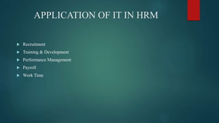 APPLICATION OF IT IN HRM
 Recruitment
 Training & Development
 Performance Management
 Payroll
 Work Time
 