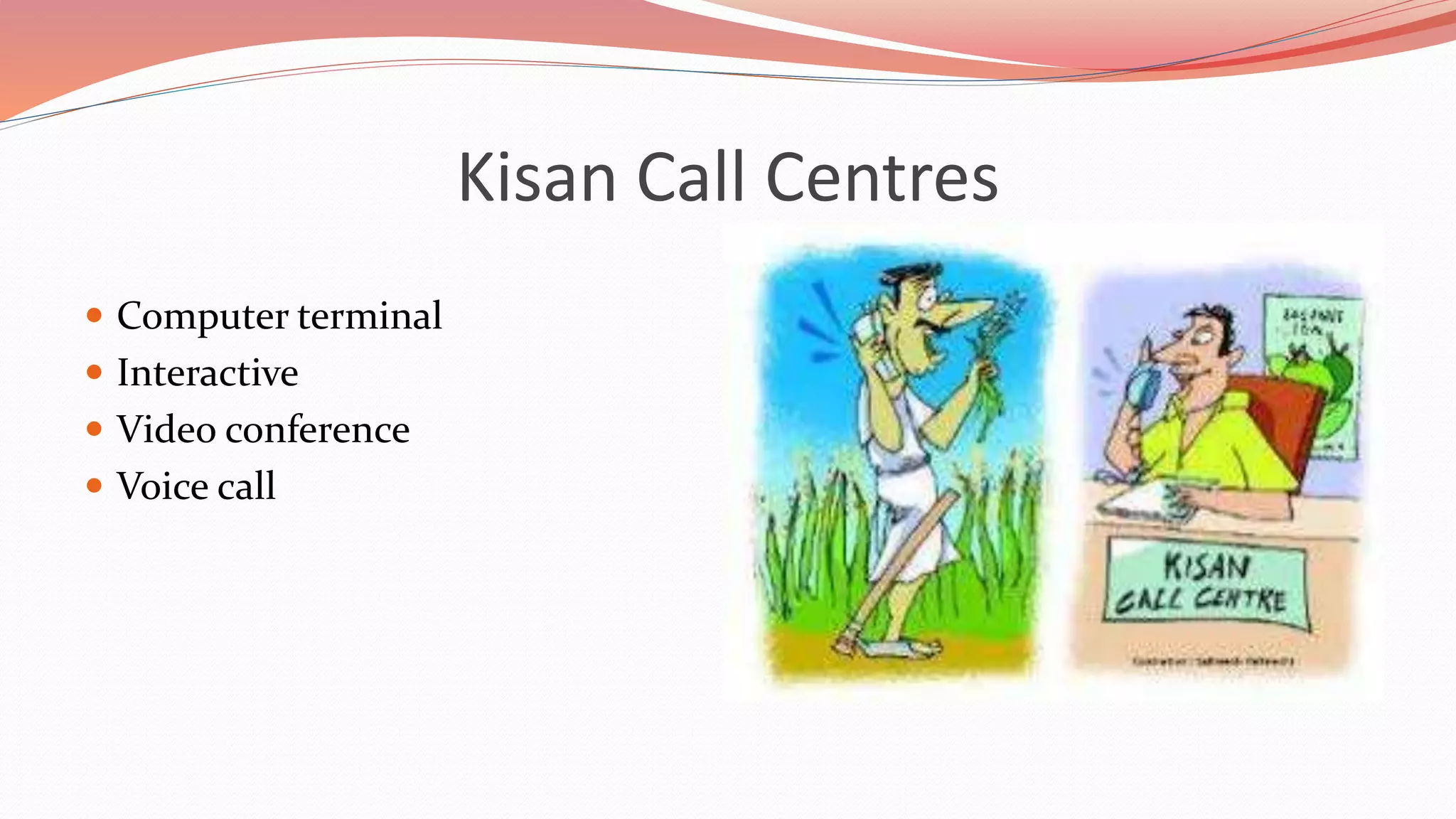 Kisan Call Centres
 Computer terminal
 Interactive
 Video conference
 Voice call
 