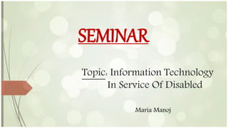 Topic: Information Technology
In Service Of Disabled
SEMINAR
Maria Manoj
 