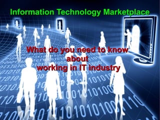 Information Technology MarketplaceInformation Technology Marketplace
What do you need to knowWhat do you need to know
aboutabout
working in IT industryworking in IT industry
 